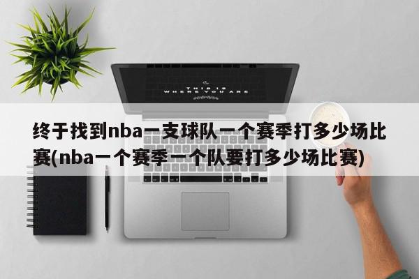 终于找到nba一支球队一个赛季打多少场比赛(nba一个赛季一个队要打多少场比赛)