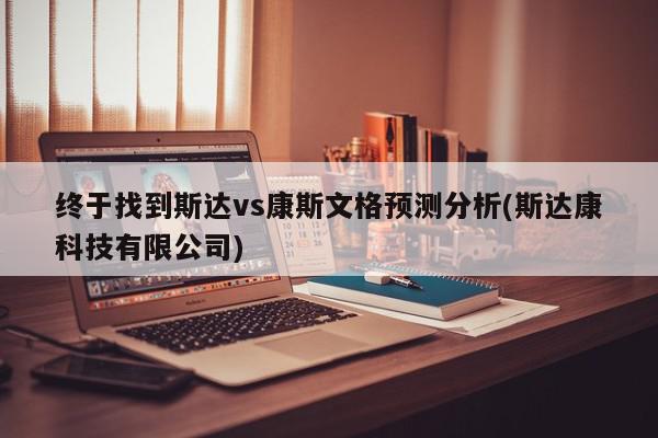 终于找到斯达vs康斯文格预测分析(斯达康科技有限公司)