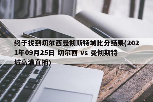 终于找到切尔西曼彻斯特城比分结果(2021年09月25日 切尔西 vs 曼彻斯特城高清直播)