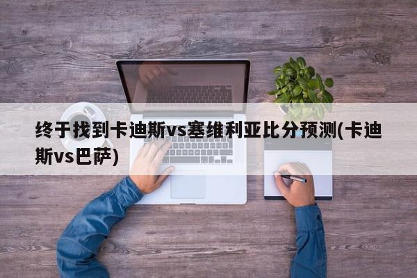 终于找到卡迪斯vs塞维利亚比分预测(卡迪斯vs巴萨)