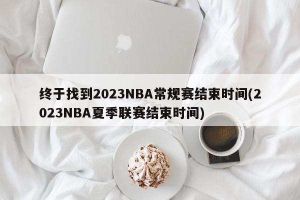 终于找到2023NBA常规赛结束时间(2023NBA夏季联赛结束时间)