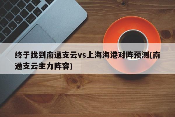 终于找到南通支云vs上海海港对阵预测(南通支云主力阵容)