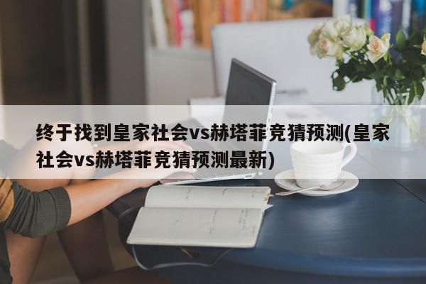 终于找到皇家社会vs赫塔菲竞猜预测(皇家社会vs赫塔菲竞猜预测最新)