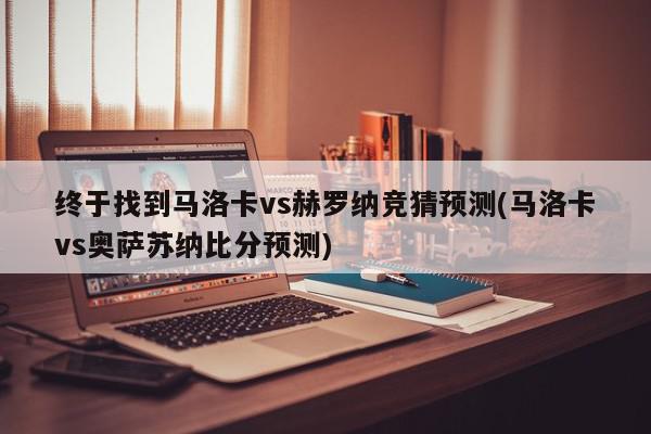 终于找到马洛卡vs赫罗纳竞猜预测(马洛卡vs奥萨苏纳比分预测)