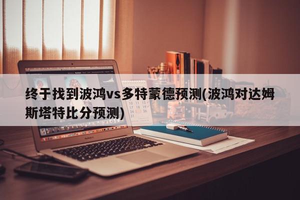 终于找到波鸿vs多特蒙德预测(波鸿对达姆斯塔特比分预测)