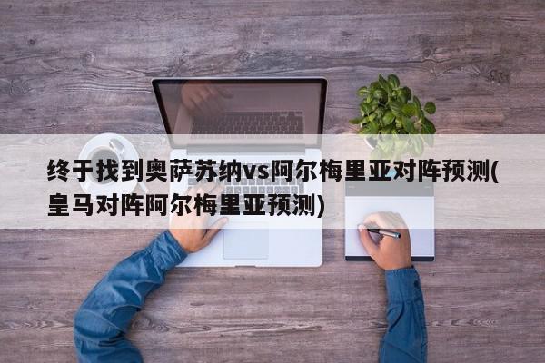 终于找到奥萨苏纳vs阿尔梅里亚对阵预测(皇马对阵阿尔梅里亚预测)