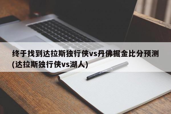 终于找到达拉斯独行侠vs丹佛掘金比分预测(达拉斯独行侠vs湖人)