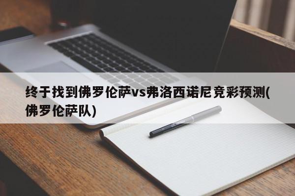 终于找到佛罗伦萨vs弗洛西诺尼竞彩预测(佛罗伦萨队)