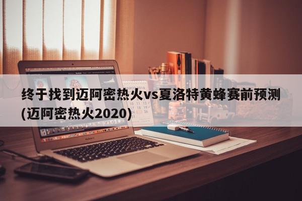 终于找到迈阿密热火vs夏洛特黄蜂赛前预测(迈阿密热火2020)