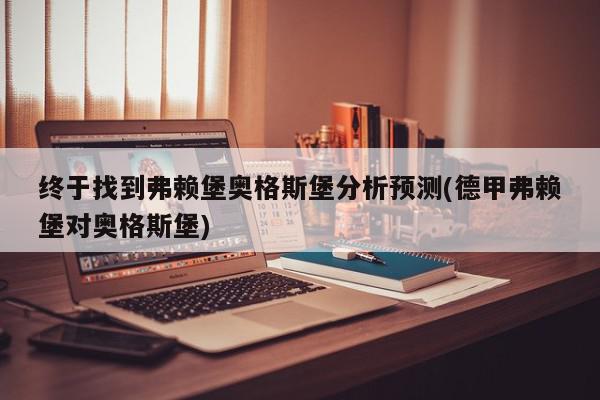 终于找到弗赖堡奥格斯堡分析预测(德甲弗赖堡对奥格斯堡)