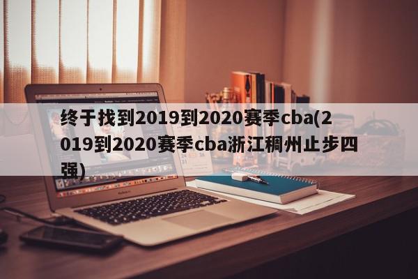 终于找到2019到2020赛季cba(2019到2020赛季cba浙江稠州止步四强)