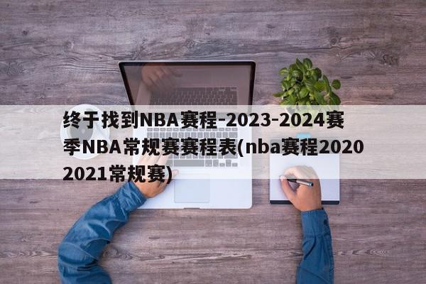 终于找到NBA赛程-2023-2024赛季NBA常规赛赛程表(nba赛程20202021常规赛)