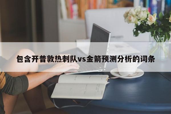 包含开普敦热刺队vs金箭预测分析的词条