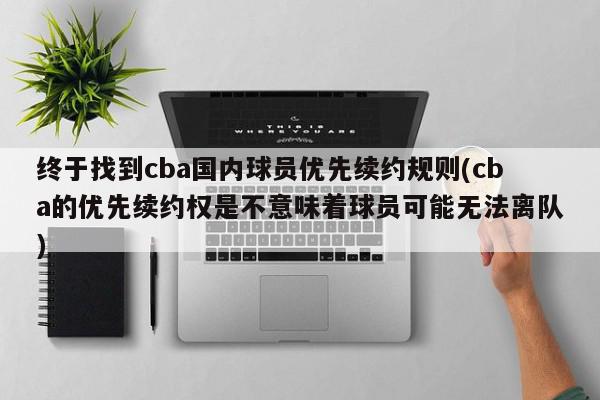 终于找到cba国内球员优先续约规则(cba的优先续约权是不意味着球员可能无法离队)