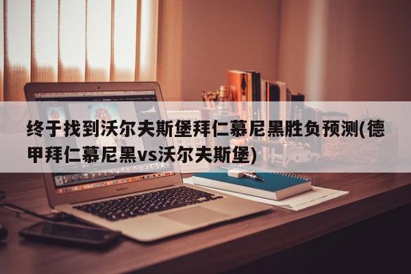 终于找到沃尔夫斯堡拜仁慕尼黑胜负预测(德甲拜仁慕尼黑vs沃尔夫斯堡)