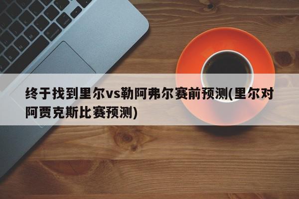 终于找到里尔vs勒阿弗尔赛前预测(里尔对阿贾克斯比赛预测)