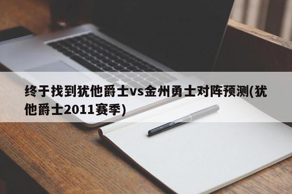 终于找到犹他爵士vs金州勇士对阵预测(犹他爵士2011赛季)