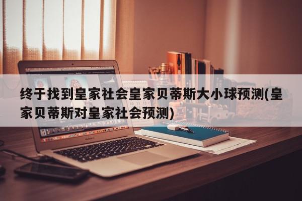 终于找到皇家社会皇家贝蒂斯大小球预测(皇家贝蒂斯对皇家社会预测)