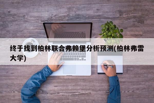 终于找到柏林联合弗赖堡分析预测(柏林弗雷大学)