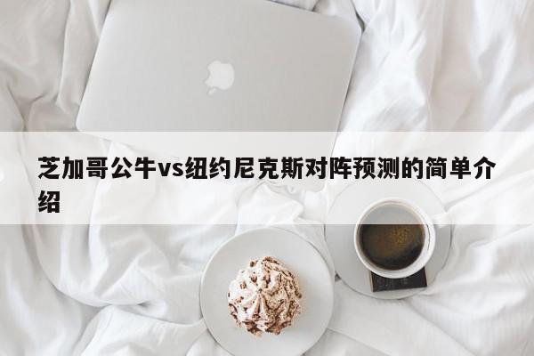 芝加哥公牛vs纽约尼克斯对阵预测的简单介绍