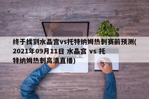 终于找到水晶宫vs托特纳姆热刺赛前预测(2021年09月11日 水晶宫 vs 托特纳姆热刺高清直播)