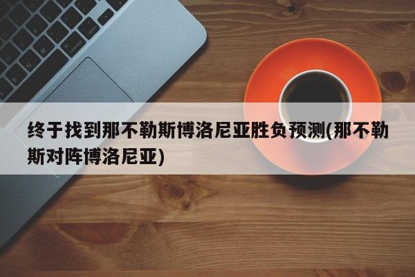 终于找到那不勒斯博洛尼亚胜负预测(那不勒斯对阵博洛尼亚)