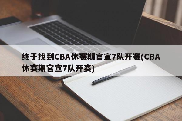 终于找到CBA休赛期官宣7队开赛(CBA休赛期官宣7队开赛)