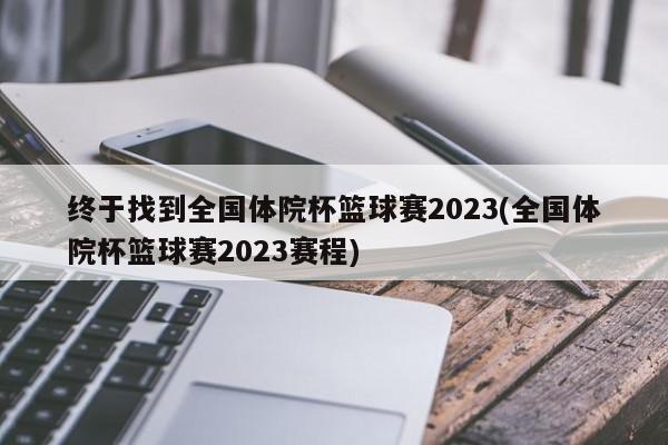 终于找到全国体院杯篮球赛2023(全国体院杯篮球赛2023赛程)