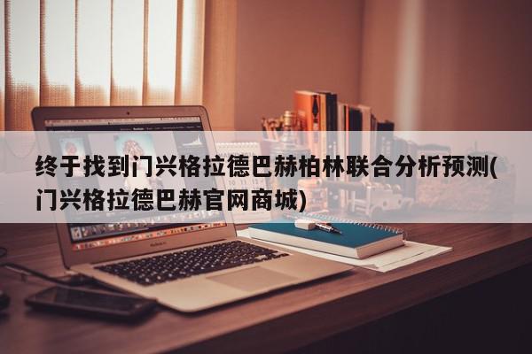 终于找到门兴格拉德巴赫柏林联合分析预测(门兴格拉德巴赫官网商城)