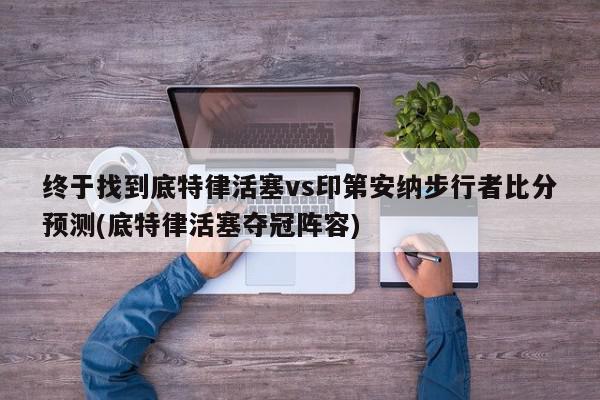 终于找到底特律活塞vs印第安纳步行者比分预测(底特律活塞夺冠阵容)