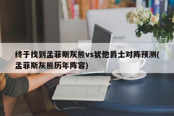 终于找到孟菲斯灰熊vs犹他爵士对阵预测(孟菲斯灰熊历年阵容)