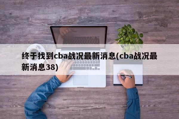 终于找到cba战况最新消息(cba战况最新消息38)