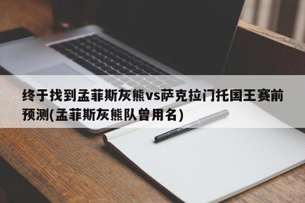 终于找到孟菲斯灰熊vs萨克拉门托国王赛前预测(孟菲斯灰熊队曾用名)