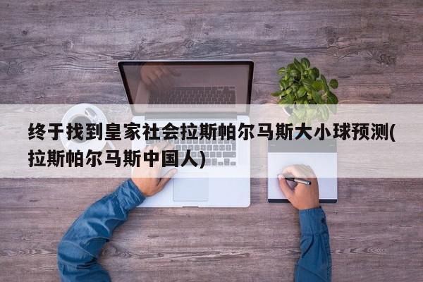 终于找到皇家社会拉斯帕尔马斯大小球预测(拉斯帕尔马斯中国人)