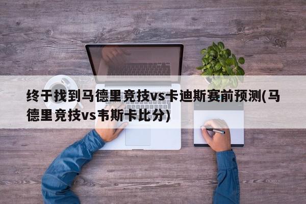 终于找到马德里竞技vs卡迪斯赛前预测(马德里竞技vs韦斯卡比分)