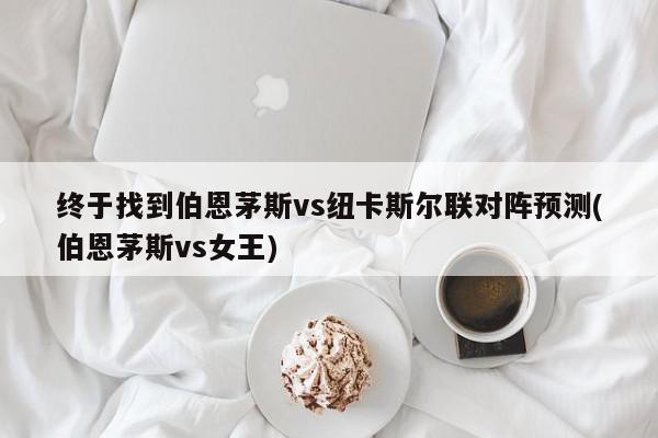 终于找到伯恩茅斯vs纽卡斯尔联对阵预测(伯恩茅斯vs女王)