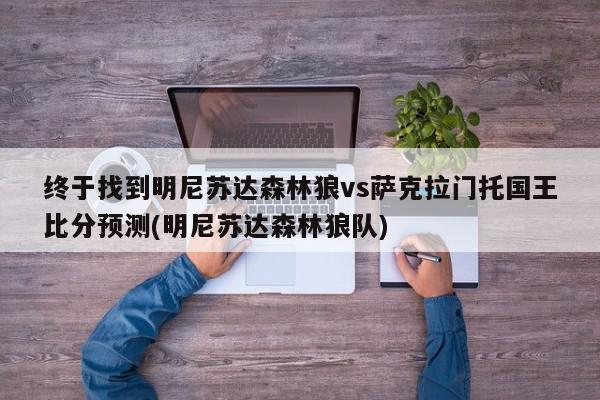 终于找到明尼苏达森林狼vs萨克拉门托国王比分预测(明尼苏达森林狼队)