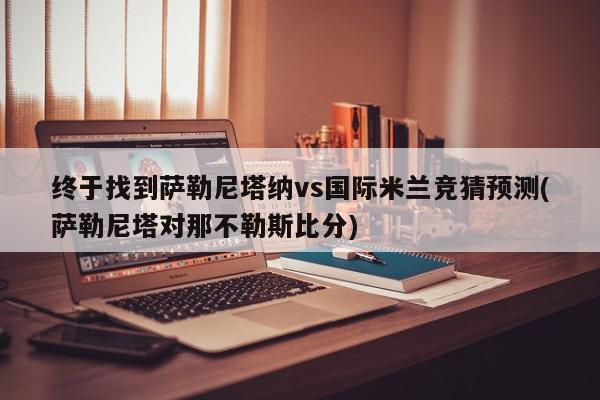 终于找到萨勒尼塔纳vs国际米兰竞猜预测(萨勒尼塔对那不勒斯比分)