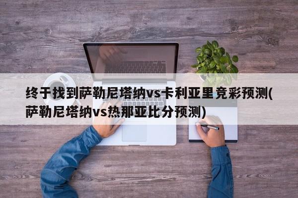 终于找到萨勒尼塔纳vs卡利亚里竞彩预测(萨勒尼塔纳vs热那亚比分预测)