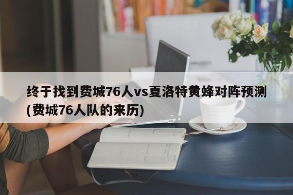 终于找到费城76人vs夏洛特黄蜂对阵预测(费城76人队的来历)