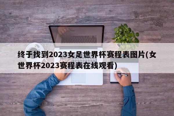 终于找到2023女足世界杯赛程表图片(女世界杯2023赛程表在线观看)