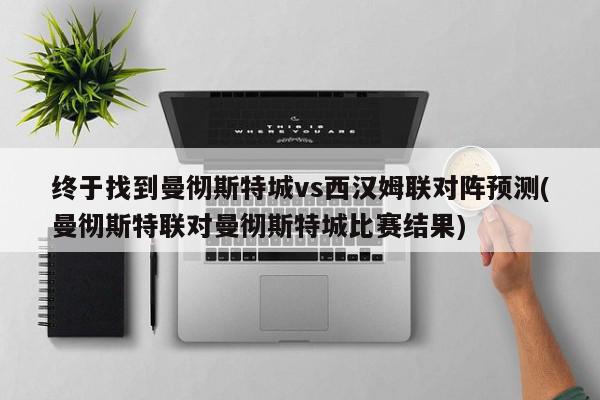 终于找到曼彻斯特城vs西汉姆联对阵预测(曼彻斯特联对曼彻斯特城比赛结果)