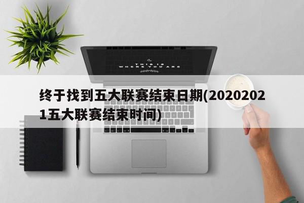 终于找到五大联赛结束日期(20202021五大联赛结束时间)