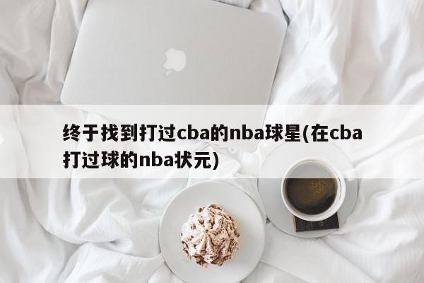 终于找到打过cba的nba球星(在cba打过球的nba状元)