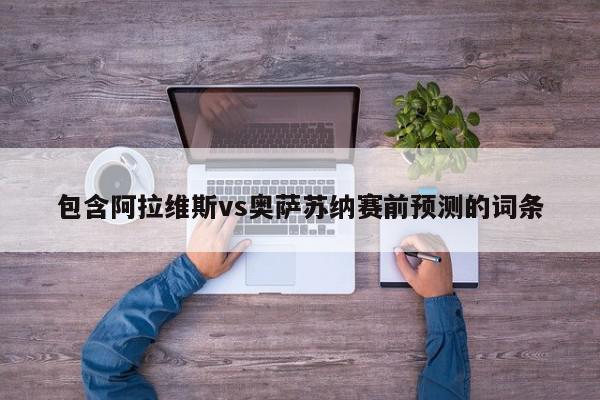 包含阿拉维斯vs奥萨苏纳赛前预测的词条