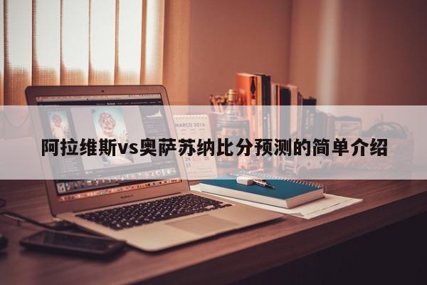 阿拉维斯vs奥萨苏纳比分预测的简单介绍