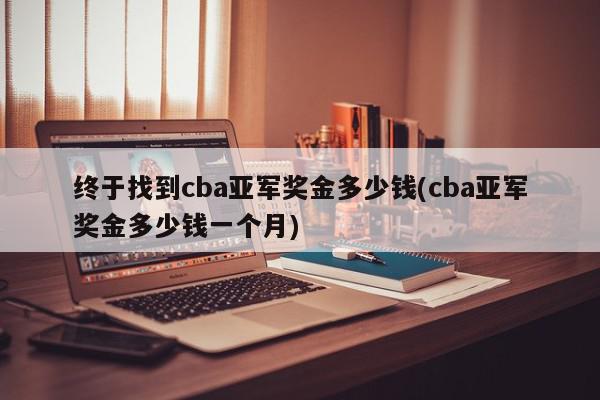 终于找到cba亚军奖金多少钱(cba亚军奖金多少钱一个月)