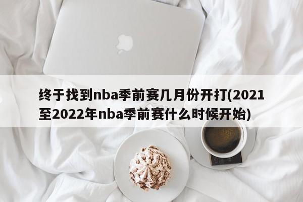 终于找到nba季前赛几月份开打(2021至2022年nba季前赛什么时候开始)