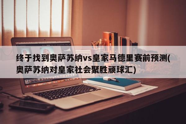 终于找到奥萨苏纳vs皇家马德里赛前预测(奥萨苏纳对皇家社会聚胜顽球汇)