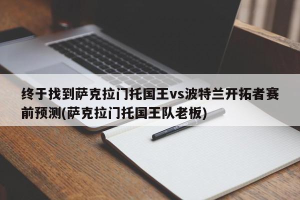 终于找到萨克拉门托国王vs波特兰开拓者赛前预测(萨克拉门托国王队老板)